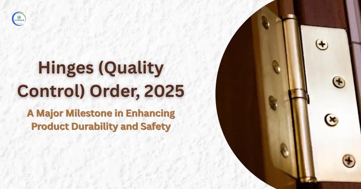 Hinges (Quality Control) Order, 2025: A Major Milestone in Enhancing Product Durability and Safety