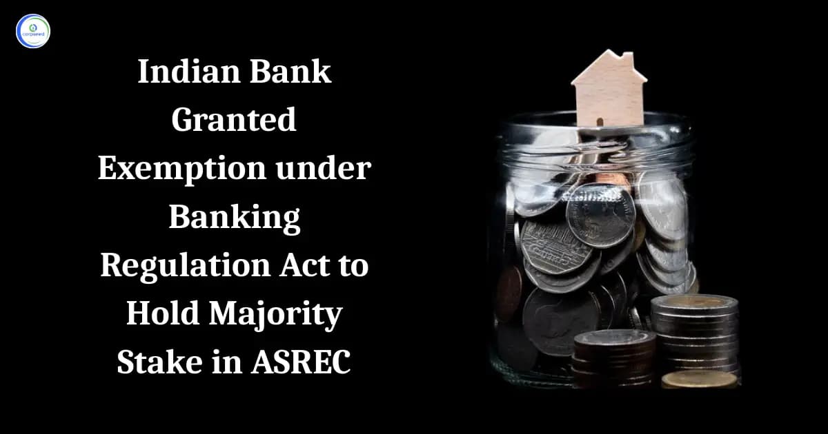 Indian Bank Granted Exemption under Banking Regulation Act to Hold Majority Stake in ASREC